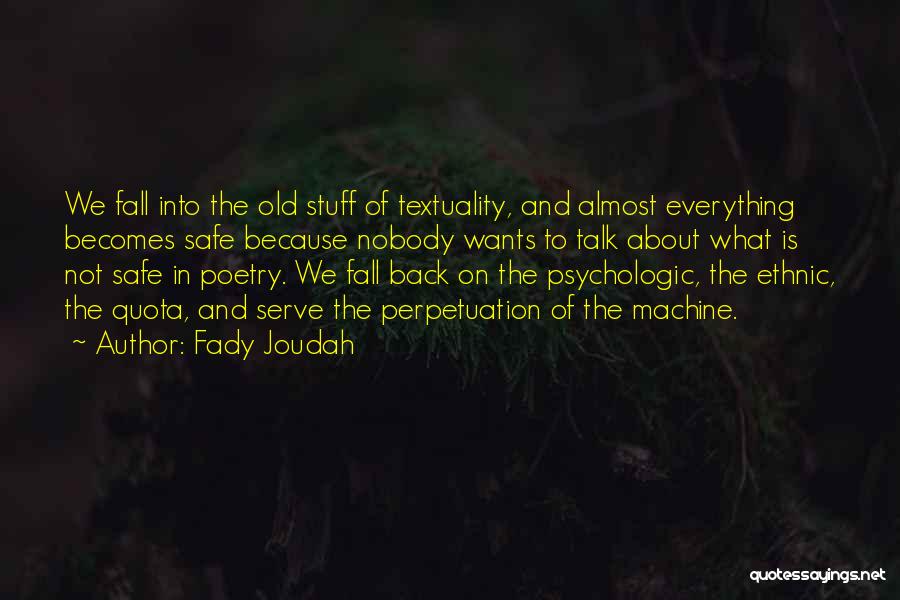 Fady Joudah Quotes: We Fall Into The Old Stuff Of Textuality, And Almost Everything Becomes Safe Because Nobody Wants To Talk About What