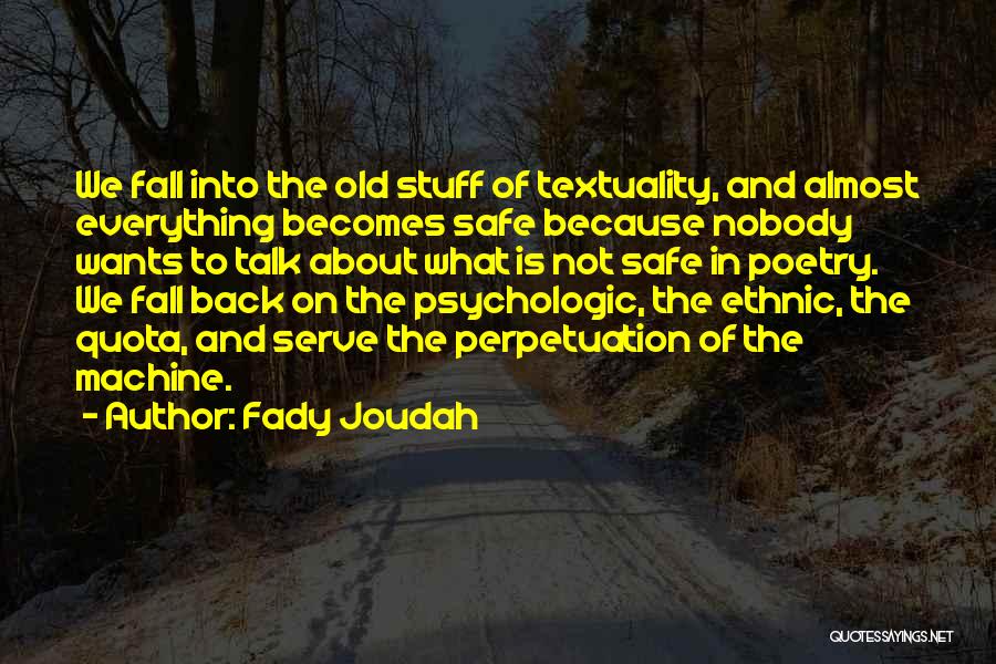 Fady Joudah Quotes: We Fall Into The Old Stuff Of Textuality, And Almost Everything Becomes Safe Because Nobody Wants To Talk About What