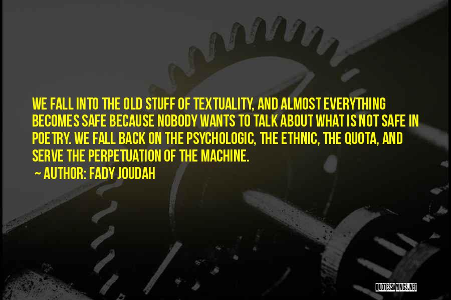 Fady Joudah Quotes: We Fall Into The Old Stuff Of Textuality, And Almost Everything Becomes Safe Because Nobody Wants To Talk About What