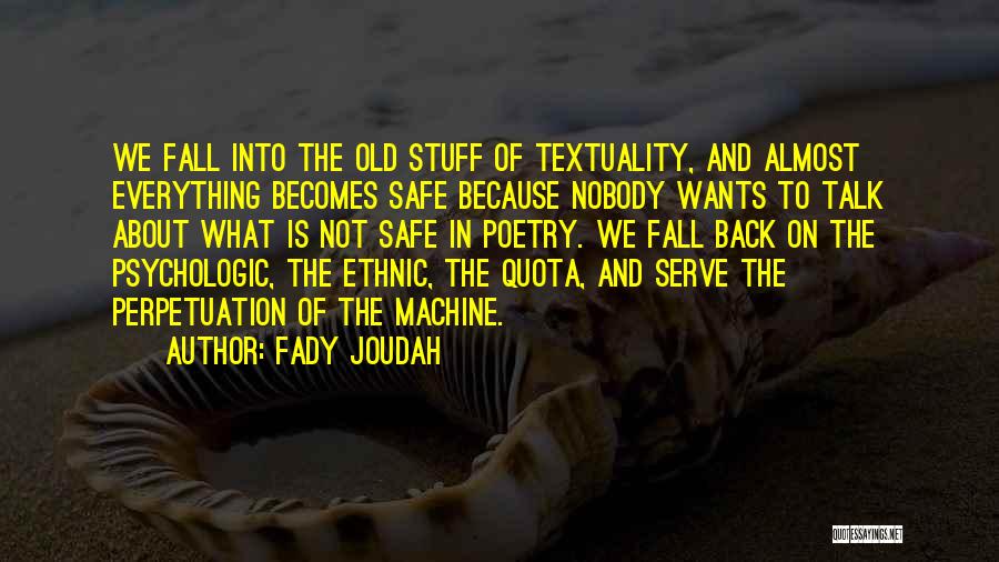 Fady Joudah Quotes: We Fall Into The Old Stuff Of Textuality, And Almost Everything Becomes Safe Because Nobody Wants To Talk About What