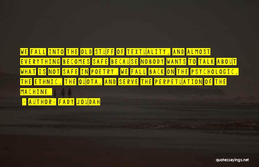 Fady Joudah Quotes: We Fall Into The Old Stuff Of Textuality, And Almost Everything Becomes Safe Because Nobody Wants To Talk About What