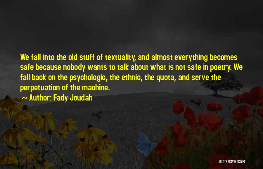 Fady Joudah Quotes: We Fall Into The Old Stuff Of Textuality, And Almost Everything Becomes Safe Because Nobody Wants To Talk About What