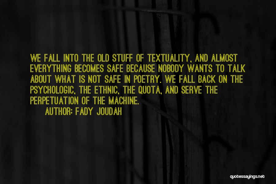 Fady Joudah Quotes: We Fall Into The Old Stuff Of Textuality, And Almost Everything Becomes Safe Because Nobody Wants To Talk About What