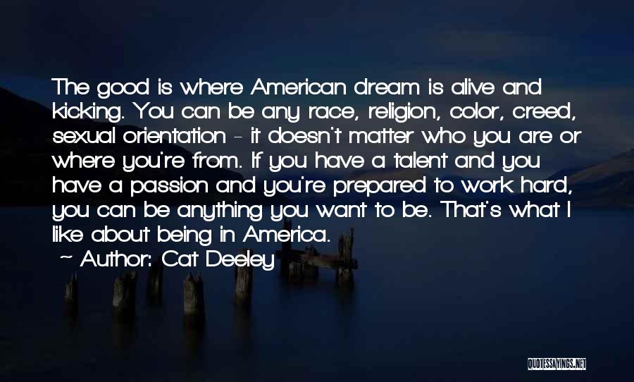 Cat Deeley Quotes: The Good Is Where American Dream Is Alive And Kicking. You Can Be Any Race, Religion, Color, Creed, Sexual Orientation