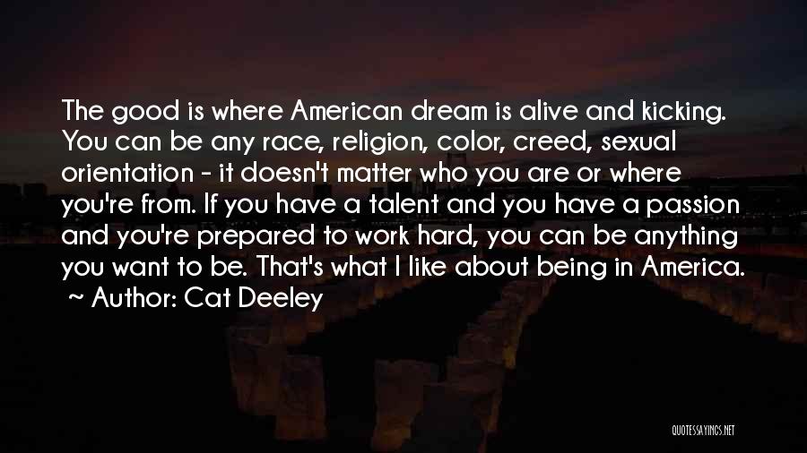 Cat Deeley Quotes: The Good Is Where American Dream Is Alive And Kicking. You Can Be Any Race, Religion, Color, Creed, Sexual Orientation