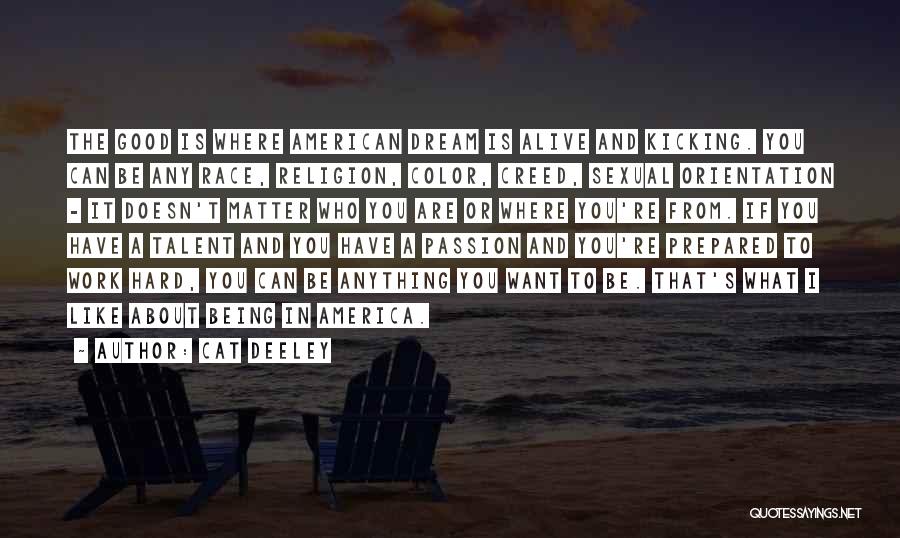 Cat Deeley Quotes: The Good Is Where American Dream Is Alive And Kicking. You Can Be Any Race, Religion, Color, Creed, Sexual Orientation