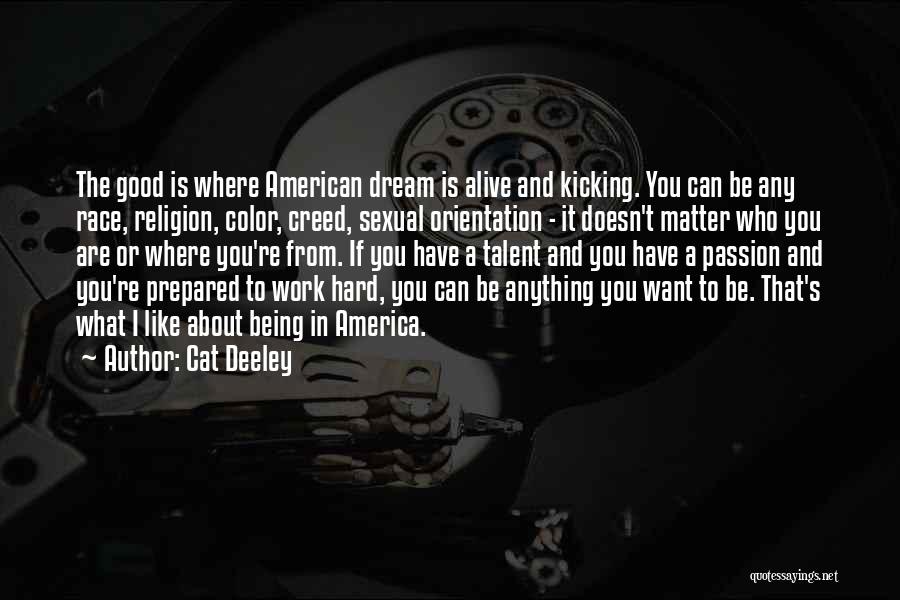 Cat Deeley Quotes: The Good Is Where American Dream Is Alive And Kicking. You Can Be Any Race, Religion, Color, Creed, Sexual Orientation