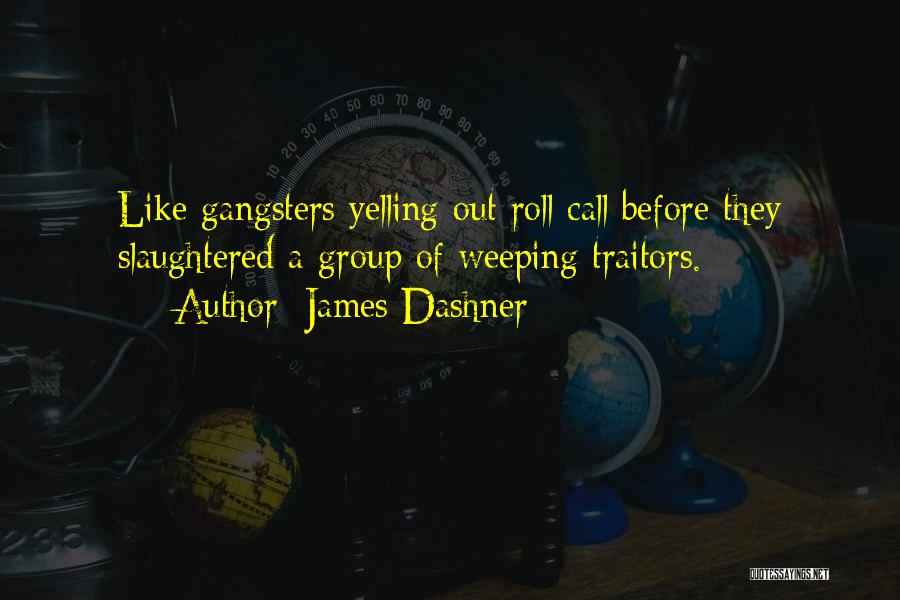 James Dashner Quotes: Like Gangsters Yelling Out Roll Call Before They Slaughtered A Group Of Weeping Traitors.