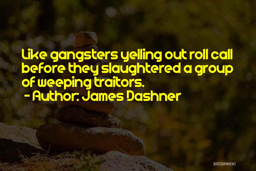 James Dashner Quotes: Like Gangsters Yelling Out Roll Call Before They Slaughtered A Group Of Weeping Traitors.