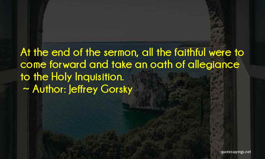 Jeffrey Gorsky Quotes: At The End Of The Sermon, All The Faithful Were To Come Forward And Take An Oath Of Allegiance To