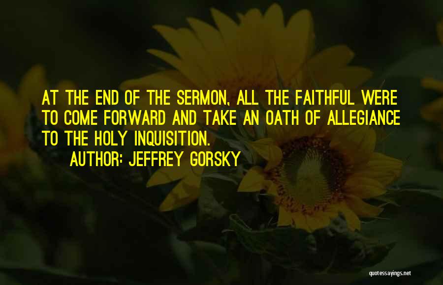 Jeffrey Gorsky Quotes: At The End Of The Sermon, All The Faithful Were To Come Forward And Take An Oath Of Allegiance To