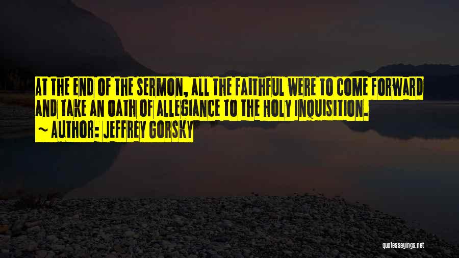 Jeffrey Gorsky Quotes: At The End Of The Sermon, All The Faithful Were To Come Forward And Take An Oath Of Allegiance To