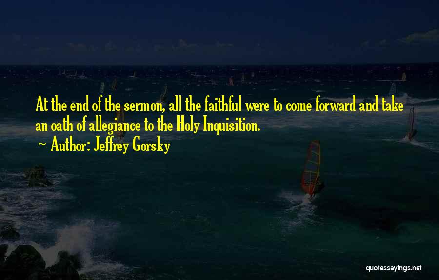 Jeffrey Gorsky Quotes: At The End Of The Sermon, All The Faithful Were To Come Forward And Take An Oath Of Allegiance To