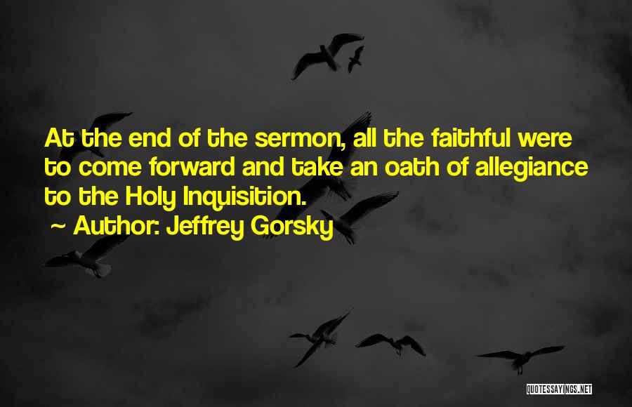 Jeffrey Gorsky Quotes: At The End Of The Sermon, All The Faithful Were To Come Forward And Take An Oath Of Allegiance To