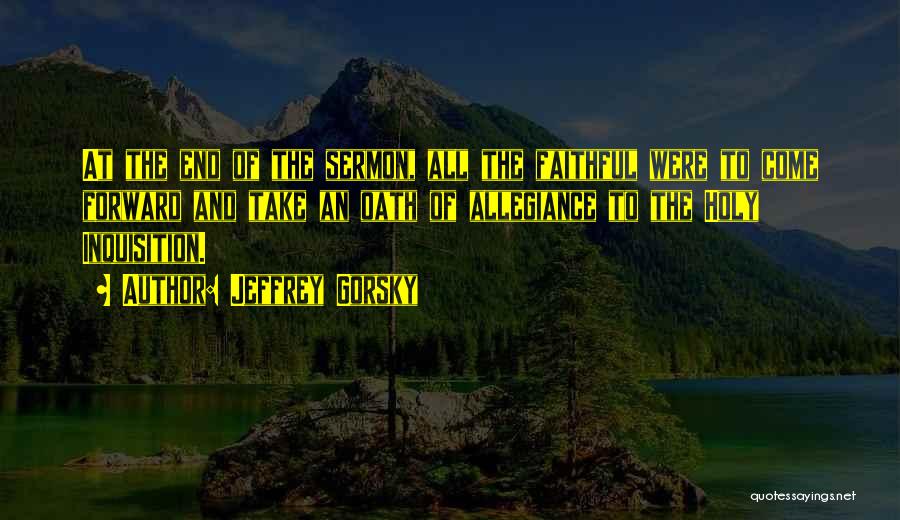 Jeffrey Gorsky Quotes: At The End Of The Sermon, All The Faithful Were To Come Forward And Take An Oath Of Allegiance To