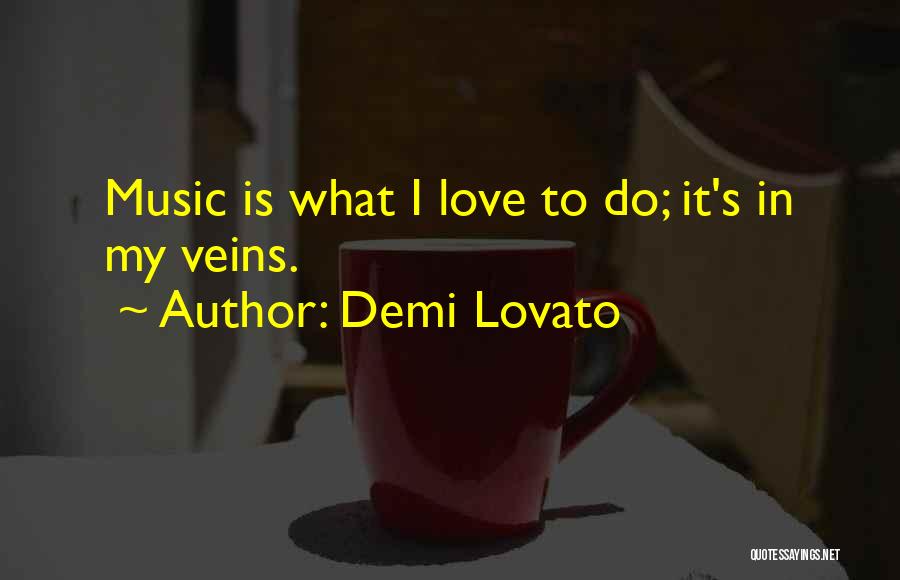 Demi Lovato Quotes: Music Is What I Love To Do; It's In My Veins.