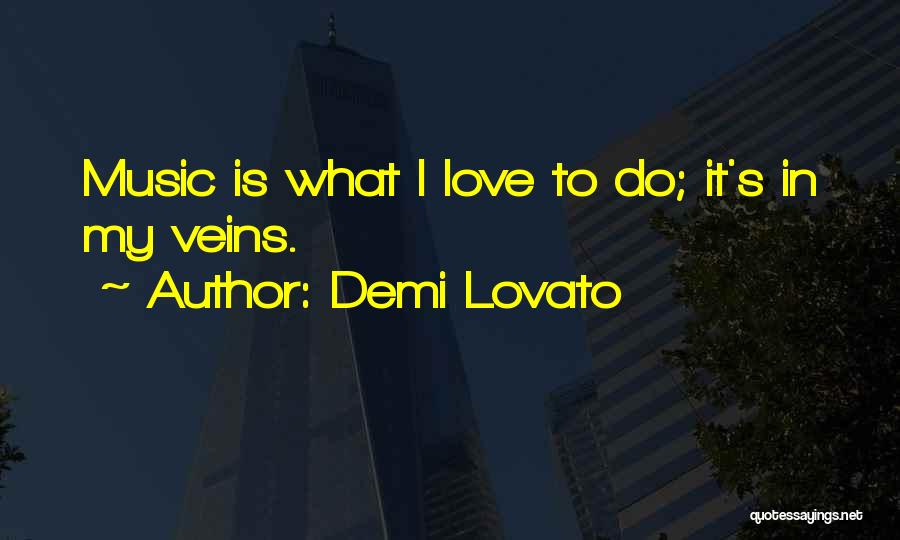 Demi Lovato Quotes: Music Is What I Love To Do; It's In My Veins.