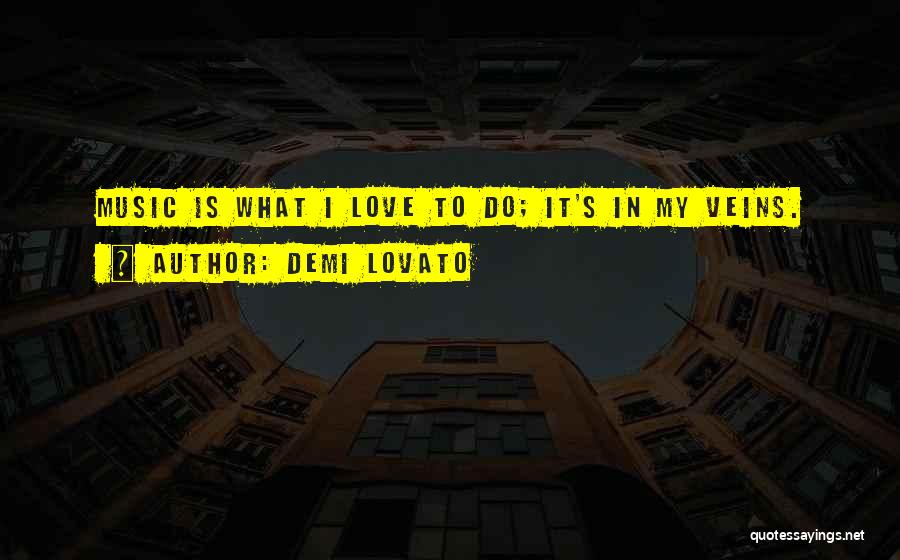 Demi Lovato Quotes: Music Is What I Love To Do; It's In My Veins.