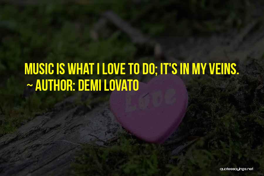 Demi Lovato Quotes: Music Is What I Love To Do; It's In My Veins.