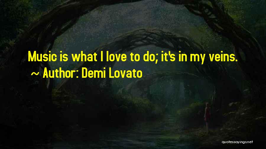 Demi Lovato Quotes: Music Is What I Love To Do; It's In My Veins.