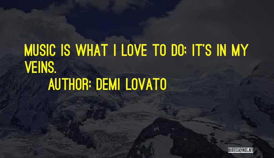 Demi Lovato Quotes: Music Is What I Love To Do; It's In My Veins.