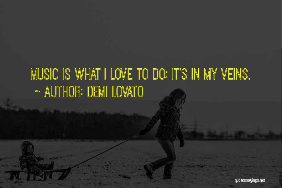 Demi Lovato Quotes: Music Is What I Love To Do; It's In My Veins.