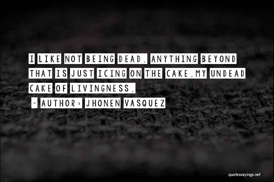 Jhonen Vasquez Quotes: I Like Not Being Dead. Anything Beyond That Is Just Icing On The Cake.my Undead Cake Of Livingness.