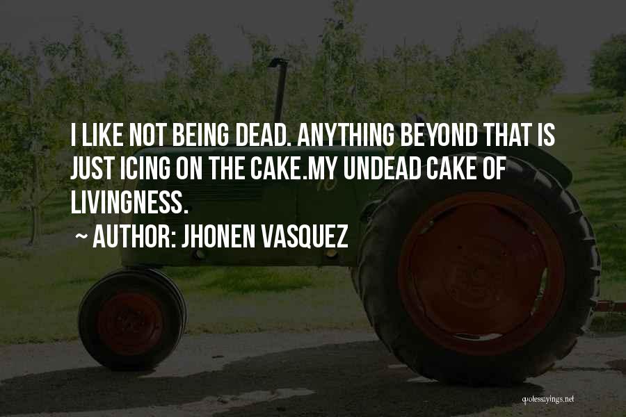 Jhonen Vasquez Quotes: I Like Not Being Dead. Anything Beyond That Is Just Icing On The Cake.my Undead Cake Of Livingness.