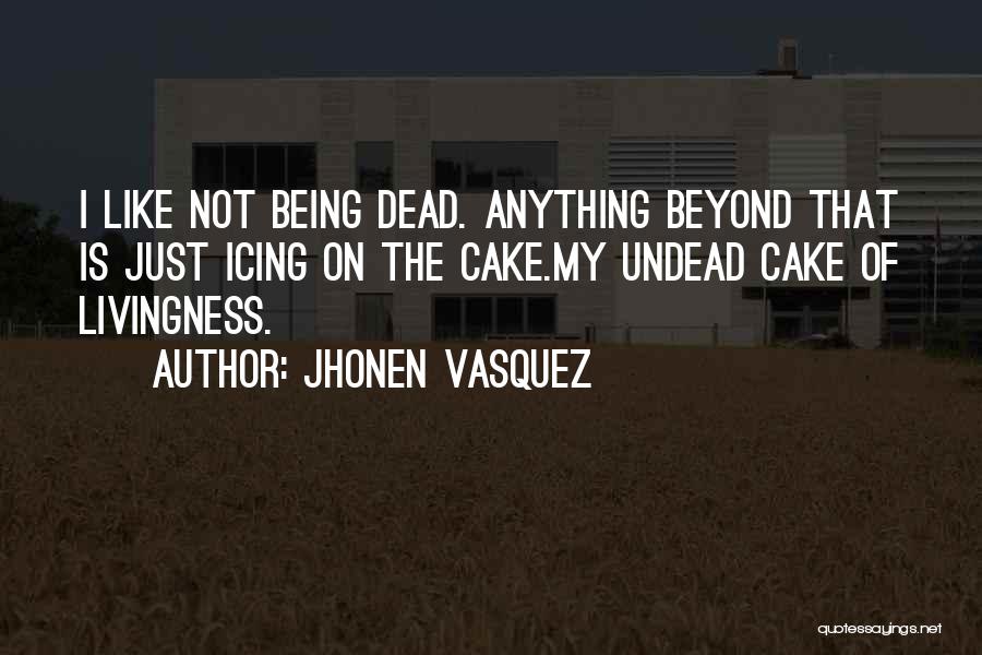 Jhonen Vasquez Quotes: I Like Not Being Dead. Anything Beyond That Is Just Icing On The Cake.my Undead Cake Of Livingness.