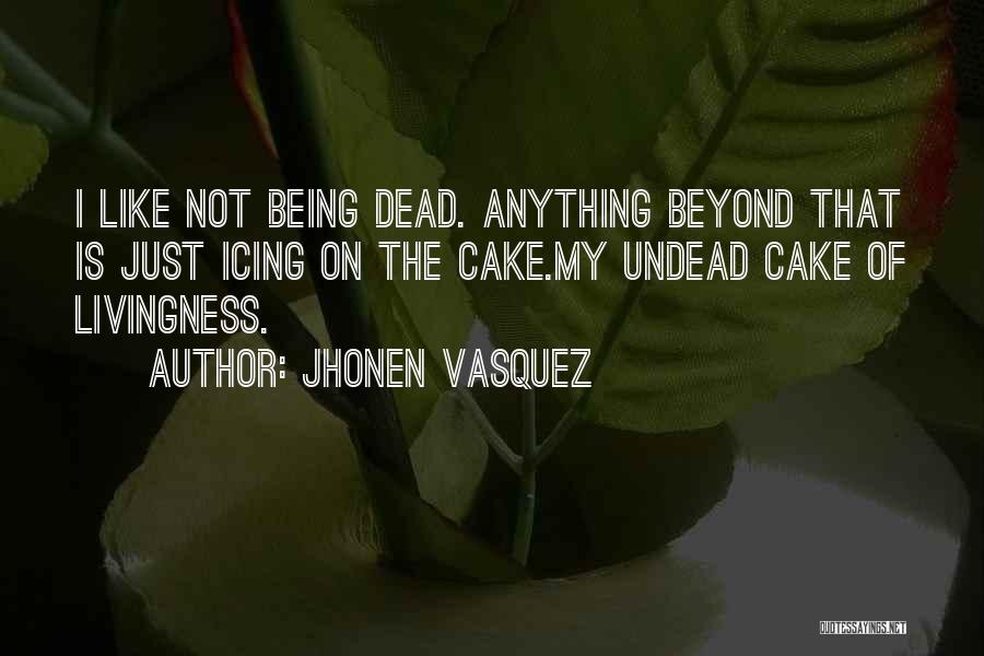 Jhonen Vasquez Quotes: I Like Not Being Dead. Anything Beyond That Is Just Icing On The Cake.my Undead Cake Of Livingness.