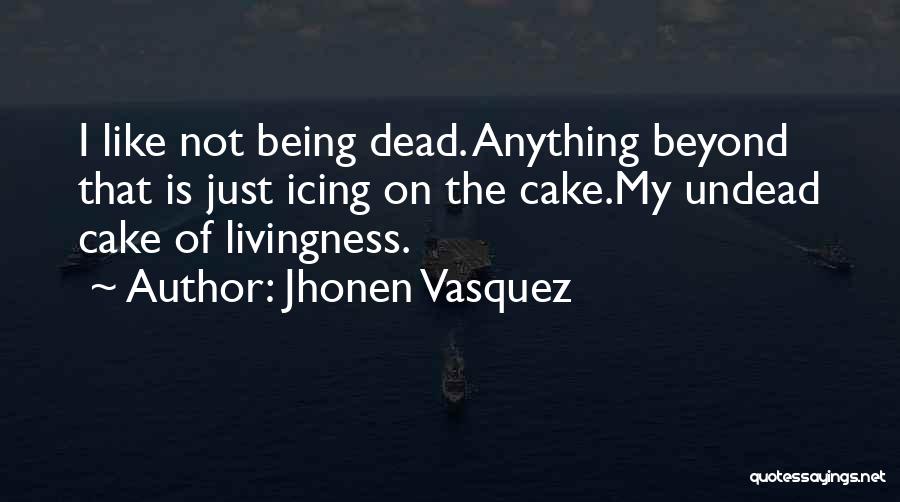 Jhonen Vasquez Quotes: I Like Not Being Dead. Anything Beyond That Is Just Icing On The Cake.my Undead Cake Of Livingness.