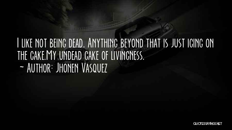 Jhonen Vasquez Quotes: I Like Not Being Dead. Anything Beyond That Is Just Icing On The Cake.my Undead Cake Of Livingness.