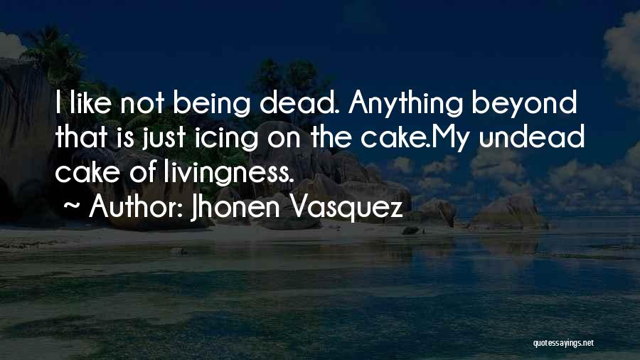 Jhonen Vasquez Quotes: I Like Not Being Dead. Anything Beyond That Is Just Icing On The Cake.my Undead Cake Of Livingness.