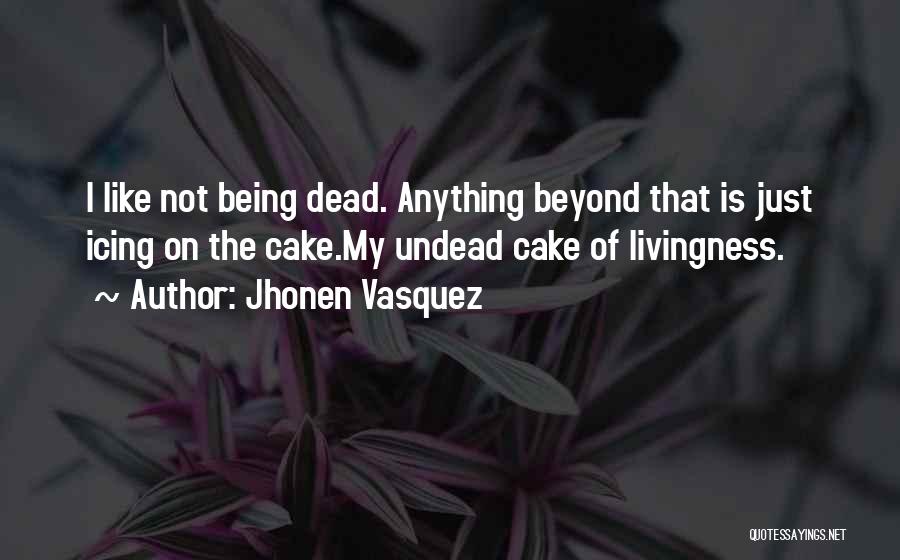 Jhonen Vasquez Quotes: I Like Not Being Dead. Anything Beyond That Is Just Icing On The Cake.my Undead Cake Of Livingness.