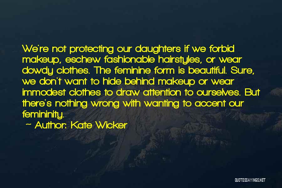 Kate Wicker Quotes: We're Not Protecting Our Daughters If We Forbid Makeup, Eschew Fashionable Hairstyles, Or Wear Dowdy Clothes. The Feminine Form Is