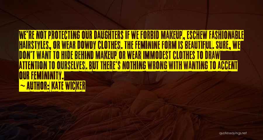 Kate Wicker Quotes: We're Not Protecting Our Daughters If We Forbid Makeup, Eschew Fashionable Hairstyles, Or Wear Dowdy Clothes. The Feminine Form Is