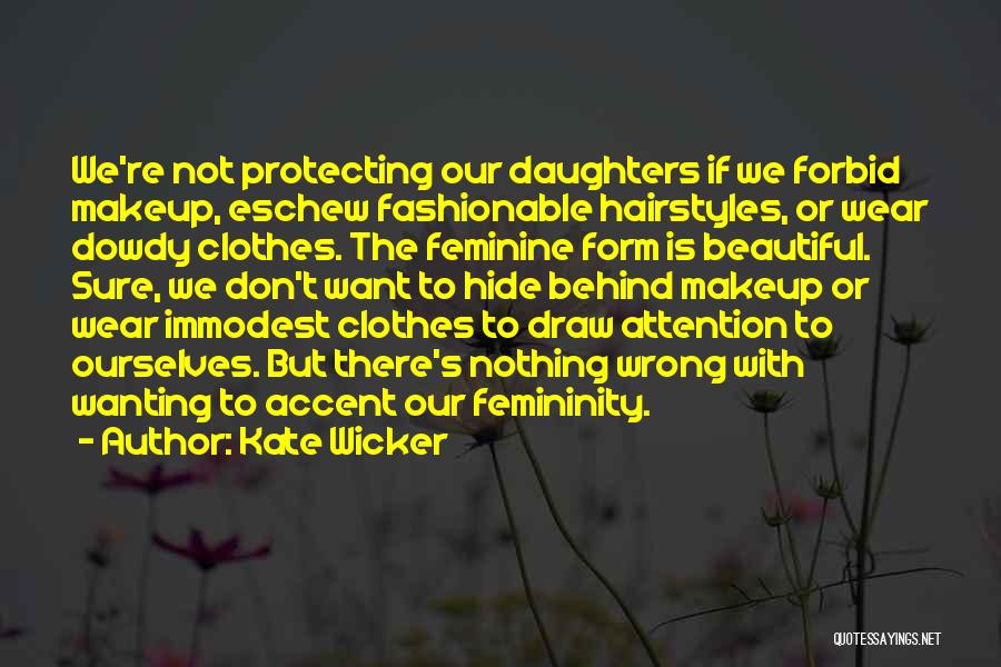 Kate Wicker Quotes: We're Not Protecting Our Daughters If We Forbid Makeup, Eschew Fashionable Hairstyles, Or Wear Dowdy Clothes. The Feminine Form Is