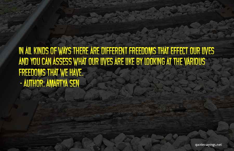 Amartya Sen Quotes: In All Kinds Of Ways There Are Different Freedoms That Effect Our Lives And You Can Assess What Our Lives