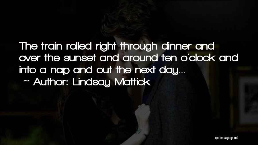 Lindsay Mattick Quotes: The Train Rolled Right Through Dinner And Over The Sunset And Around Ten O'clock And Into A Nap And Out