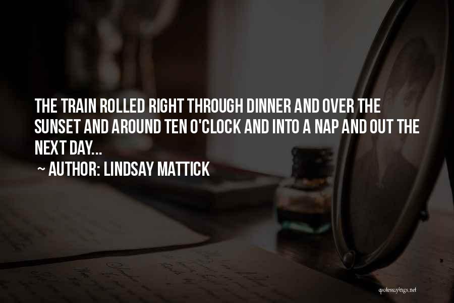 Lindsay Mattick Quotes: The Train Rolled Right Through Dinner And Over The Sunset And Around Ten O'clock And Into A Nap And Out