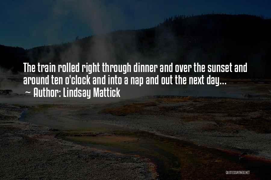 Lindsay Mattick Quotes: The Train Rolled Right Through Dinner And Over The Sunset And Around Ten O'clock And Into A Nap And Out