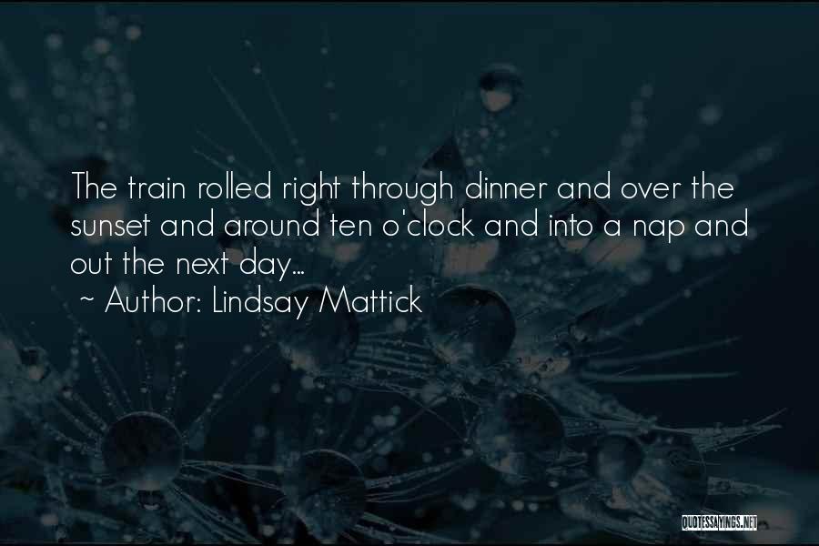 Lindsay Mattick Quotes: The Train Rolled Right Through Dinner And Over The Sunset And Around Ten O'clock And Into A Nap And Out