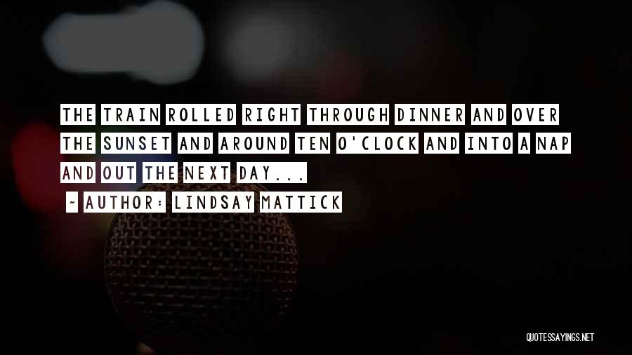 Lindsay Mattick Quotes: The Train Rolled Right Through Dinner And Over The Sunset And Around Ten O'clock And Into A Nap And Out