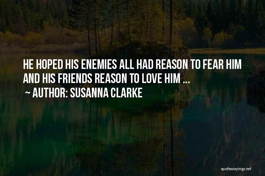 Susanna Clarke Quotes: He Hoped His Enemies All Had Reason To Fear Him And His Friends Reason To Love Him ...