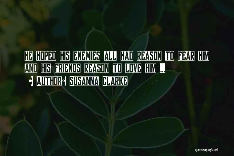 Susanna Clarke Quotes: He Hoped His Enemies All Had Reason To Fear Him And His Friends Reason To Love Him ...