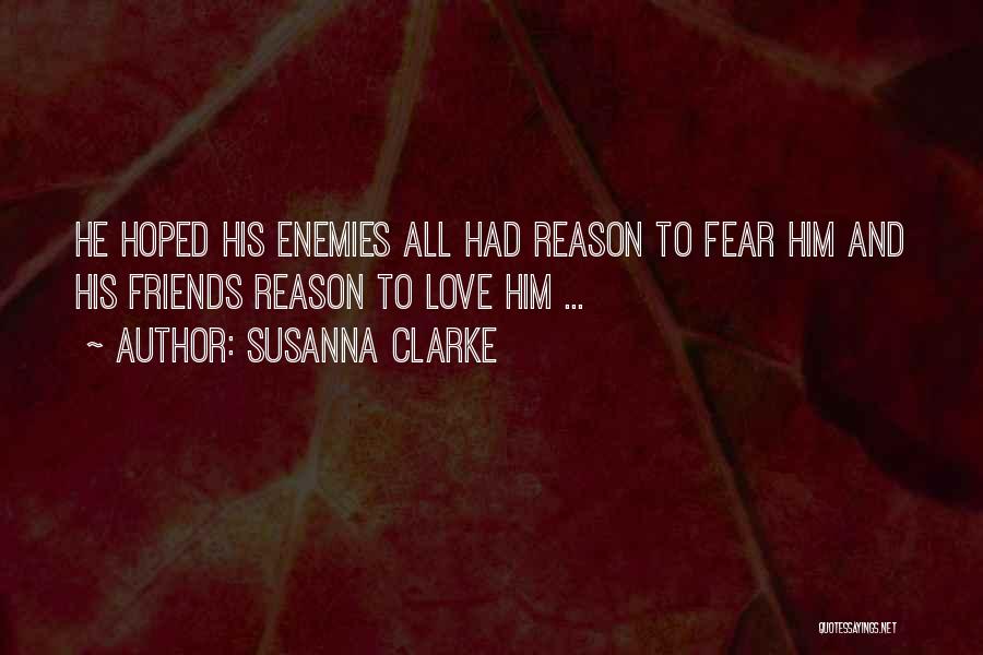 Susanna Clarke Quotes: He Hoped His Enemies All Had Reason To Fear Him And His Friends Reason To Love Him ...