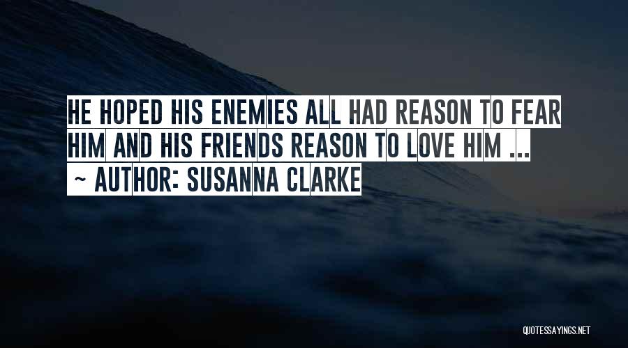 Susanna Clarke Quotes: He Hoped His Enemies All Had Reason To Fear Him And His Friends Reason To Love Him ...