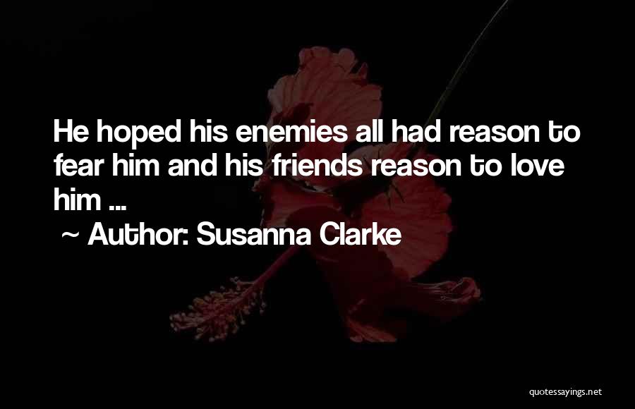 Susanna Clarke Quotes: He Hoped His Enemies All Had Reason To Fear Him And His Friends Reason To Love Him ...