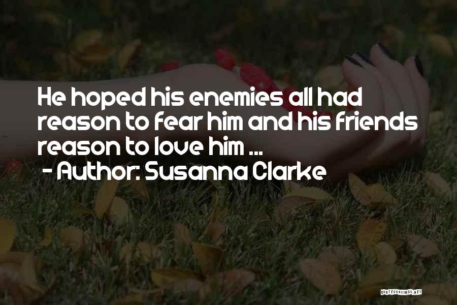 Susanna Clarke Quotes: He Hoped His Enemies All Had Reason To Fear Him And His Friends Reason To Love Him ...