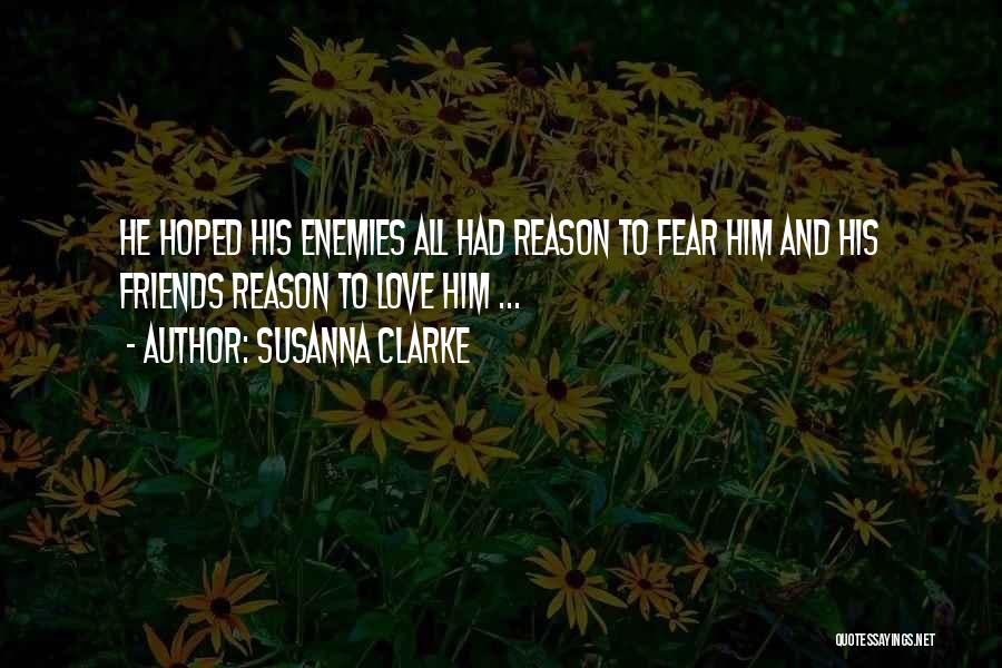 Susanna Clarke Quotes: He Hoped His Enemies All Had Reason To Fear Him And His Friends Reason To Love Him ...